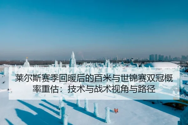 莱尔斯赛季回暖后的百米与世锦赛双冠概率重估：技术与战术视角与路径