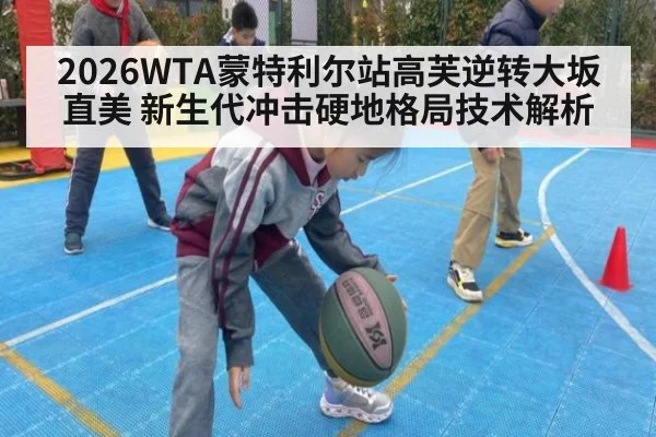 2026WTA蒙特利尔站高芙逆转大坂直美 新生代冲击硬地格局技术解析