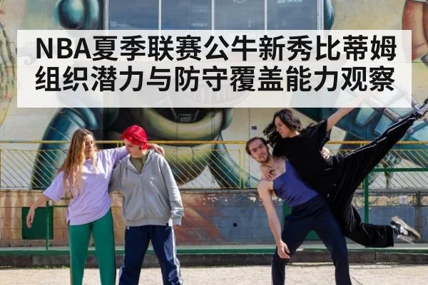 NBA夏季联赛公牛新秀比蒂姆组织潜力与防守覆盖能力观察