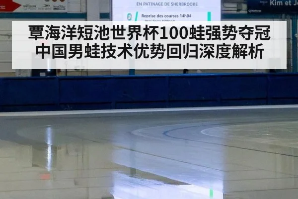 覃海洋短池世界杯100蛙强势夺冠 中国男蛙技术优势回归深度解析