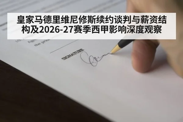 皇家马德里维尼修斯续约谈判与薪资结构及2026-27赛季西甲影响深度观察