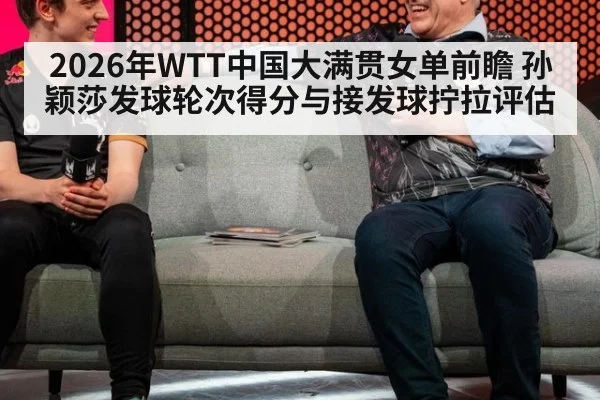 2026年WTT中国大满贯女单前瞻 孙颖莎发球轮次得分与接发球拧拉评估